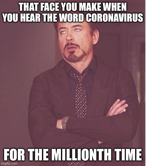 Face You Make Robert Downey Jr Meme | THAT FACE YOU MAKE WHEN YOU HEAR THE WORD CORONAVIRUS; FOR THE MILLIONTH TIME | image tagged in memes,face you make robert downey jr | made w/ Imgflip meme maker