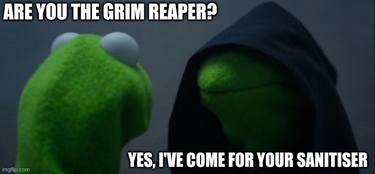Evil Kermit | ARE YOU THE GRIM REAPER? YES, I'VE COME FOR YOUR SANITISER | image tagged in memes,evil kermit | made w/ Imgflip meme maker