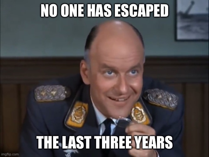 Colonel Klink  | NO ONE HAS ESCAPED THE LAST THREE YEARS | image tagged in colonel klink | made w/ Imgflip meme maker