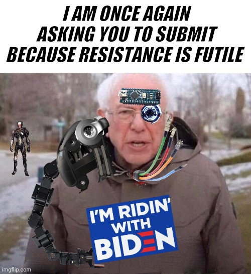 Centricus of Borg is asking you once again | I AM ONCE AGAIN ASKING YOU TO SUBMIT BECAUSE RESISTANCE IS FUTILE | image tagged in bernie i am once again asking for your support,borg,star trek,progressives,biden | made w/ Imgflip meme maker