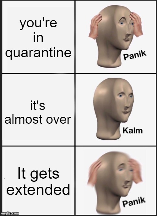Quarantine extended | you're in quarantine; it's almost over; It gets extended | image tagged in memes,panik kalm panik,extended,quarantine,funny | made w/ Imgflip meme maker