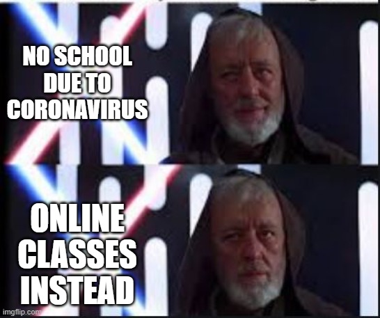 Kenobi Realize a Problem | NO SCHOOL DUE TO CORONAVIRUS; ONLINE CLASSES INSTEAD | image tagged in kenobi realize a problem | made w/ Imgflip meme maker