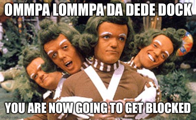 OMMPA LOMMPA DA DEDE DOCK YOU ARE NOW GOING TO GET BLOCKED | image tagged in ommpa loompa da dede | made w/ Imgflip meme maker