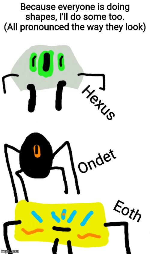 Because everyone is doing shapes, I'll do some too. (All pronounced the way they look); Hexus; Ondet; Eoth | image tagged in blank white template | made w/ Imgflip meme maker
