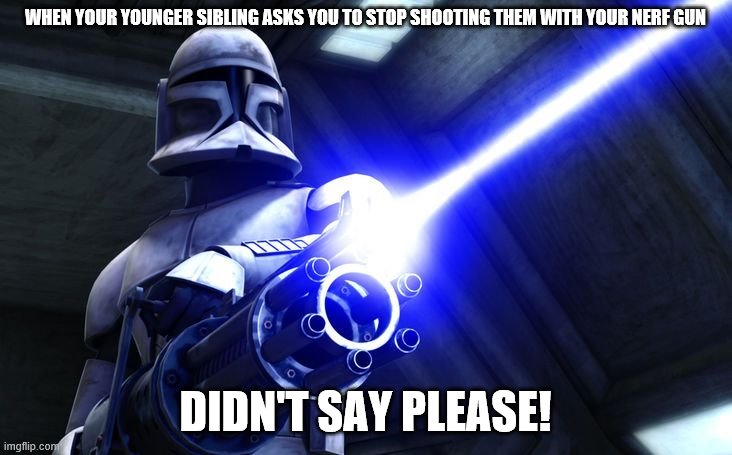 Didn’t Say Please | WHEN YOUR YOUNGER SIBLING ASKS YOU TO STOP SHOOTING THEM WITH YOUR NERF GUN; DIDN'T SAY PLEASE! | image tagged in didnt say please | made w/ Imgflip meme maker