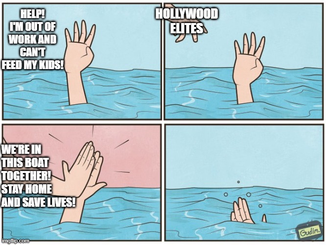 Yeah...ya'll can suck a big ole bag of you know...the things | HOLLYWOOD ELITES; HELP! I'M OUT OF WORK AND CAN'T FEED MY KIDS! WE'RE IN THIS BOAT TOGETHER! STAY HOME AND SAVE LIVES! | image tagged in high five drown,dnc,hollywood liberals,politics,political meme | made w/ Imgflip meme maker