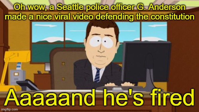 Aaaaand Its Gone Meme | Oh wow, a Seattle police officer G. Anderson made a nice viral video defending the constitution; Aaaaand he's fired | image tagged in memes,aaaaand its gone | made w/ Imgflip meme maker