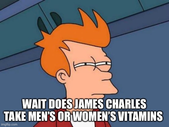 Oh no | WAIT DOES JAMES CHARLES TAKE MEN’S OR WOMEN’S VITAMINS | image tagged in memes,futurama fry | made w/ Imgflip meme maker