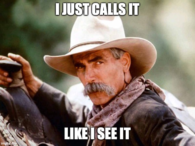 Sam Elliott Cowboy | I JUST CALLS IT LIKE I SEE IT | image tagged in sam elliott cowboy | made w/ Imgflip meme maker