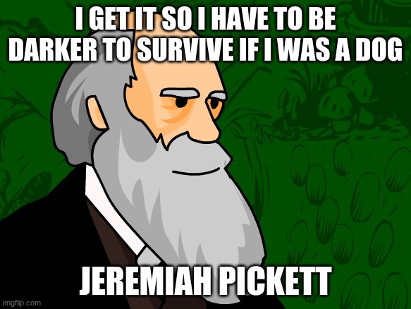 jj | I GET IT SO I HAVE TO BE DARKER TO SURVIVE IF I WAS A DOG; JEREMIAH PICKETT | image tagged in charles darwin | made w/ Imgflip meme maker