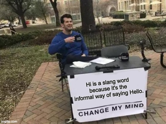 I am aware | Hi is a slang word because it's the informal way of saying Hello. | image tagged in memes,change my mind | made w/ Imgflip meme maker