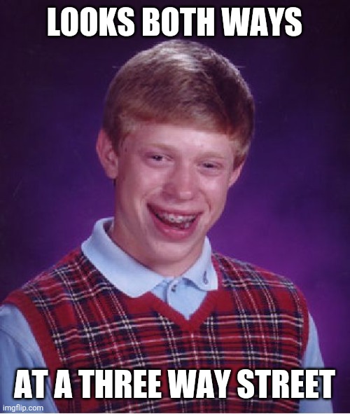 Bad Luck Brian Meme | LOOKS BOTH WAYS; AT A THREE WAY STREET | image tagged in memes,bad luck brian | made w/ Imgflip meme maker