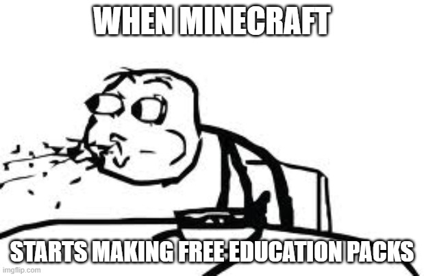 Cereal Guy Spitting | WHEN MINECRAFT; STARTS MAKING FREE EDUCATION PACKS | image tagged in memes,cereal guy spitting | made w/ Imgflip meme maker