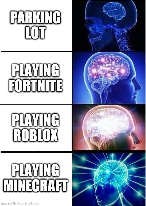 playing games | PARKING LOT; PLAYING FORTNITE; PLAYING ROBLOX; PLAYING MINECRAFT | image tagged in memes,expanding brain | made w/ Imgflip meme maker