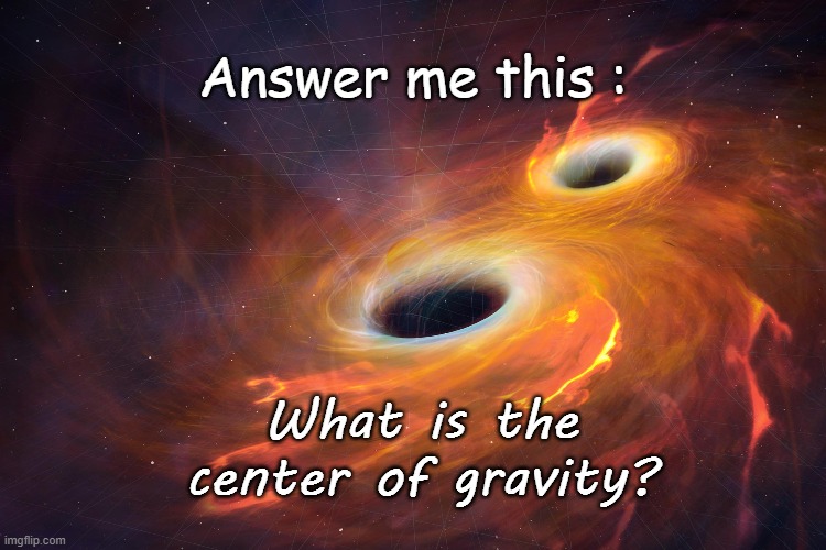 Answer me this :; What is the center of gravity? | image tagged in brainteaser,funny,game,science | made w/ Imgflip meme maker