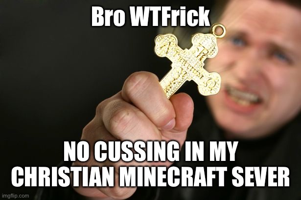 Christian Minecraft Sever | Bro WTFrick; NO CUSSING IN MY CHRISTIAN MINECRAFT SEVER | image tagged in christian | made w/ Imgflip meme maker