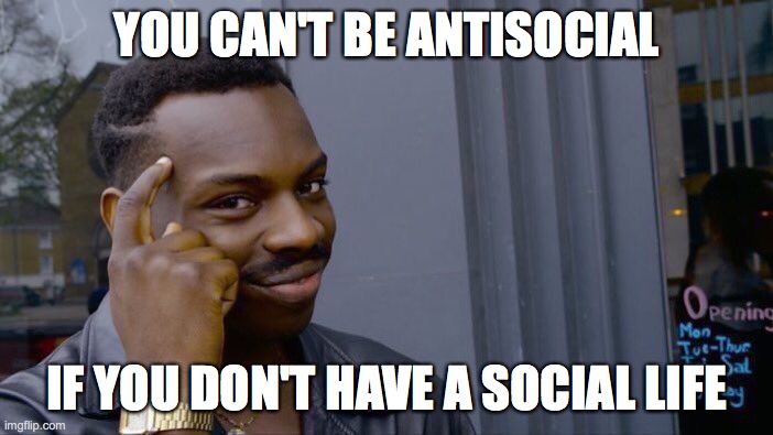 Roll Safe Think About It Meme | YOU CAN'T BE ANTISOCIAL; IF YOU DON'T HAVE A SOCIAL LIFE | image tagged in memes,roll safe think about it | made w/ Imgflip meme maker