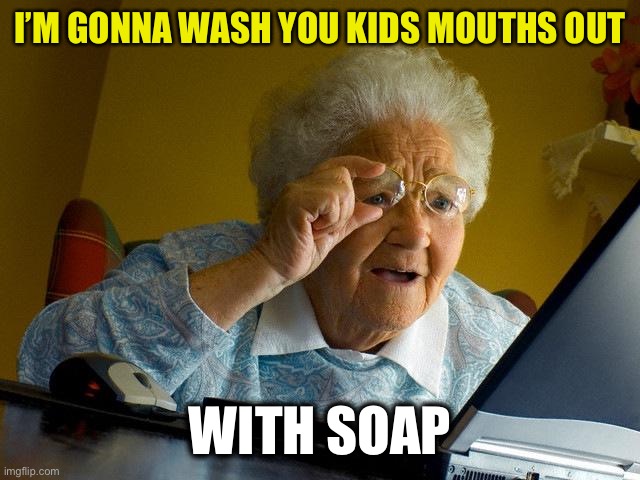 Grandma Finds The Internet Meme | I’M GONNA WASH YOU KIDS MOUTHS OUT WITH SOAP | image tagged in memes,grandma finds the internet | made w/ Imgflip meme maker