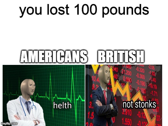 Blank White Template | you lost 100 pounds; AMERICANS    BRITISH | image tagged in blank white template | made w/ Imgflip meme maker