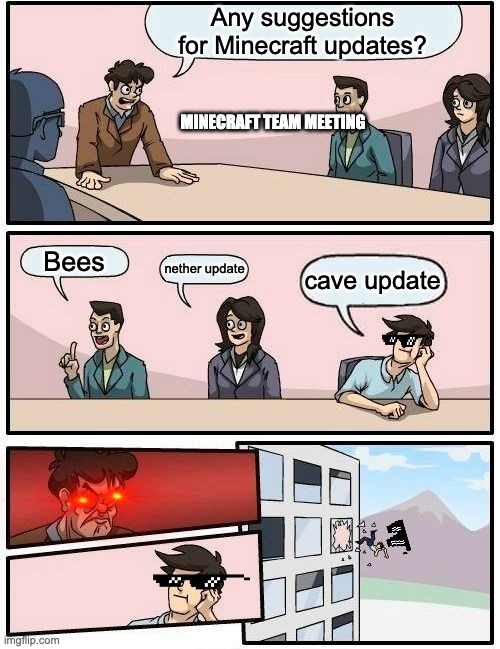 Boardroom Meeting Suggestion | Any suggestions for Minecraft updates? MINECRAFT TEAM MEETING; Bees; nether update; cave update | image tagged in memes,boardroom meeting suggestion | made w/ Imgflip meme maker