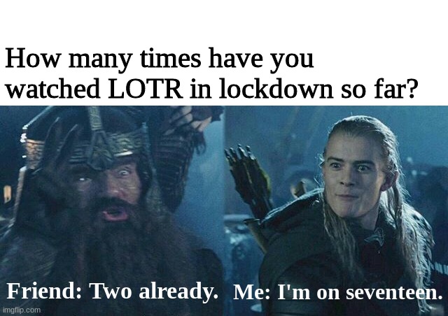 Legolas Gimli competition | How many times have you watched LOTR in lockdown so far? Me: I'm on seventeen. Friend: Two already. | image tagged in legolas gimli competition | made w/ Imgflip meme maker