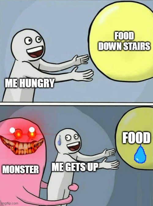 Running Away Balloon | FOOD DOWN STAIRS; ME HUNGRY; FOOD; MONSTER; ME GETS UP | image tagged in memes,running away balloon | made w/ Imgflip meme maker