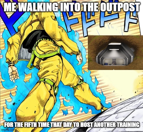 Dio walking | ME WALKING INTO THE OUTPOST; FOR THE FIFTH TIME THAT DAY TO HOST ANOTHER TRAINING | image tagged in dio walking | made w/ Imgflip meme maker