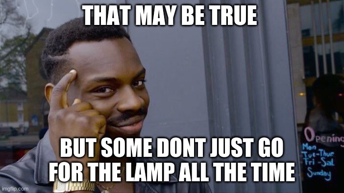 Roll Safe Think About It Meme | THAT MAY BE TRUE BUT SOME DONT JUST GO FOR THE LAMP ALL THE TIME | image tagged in memes,roll safe think about it | made w/ Imgflip meme maker