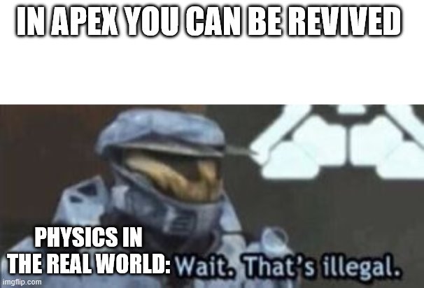 wait. that's illegal | IN APEX YOU CAN BE REVIVED; PHYSICS IN THE REAL WORLD: | image tagged in wait that's illegal | made w/ Imgflip meme maker