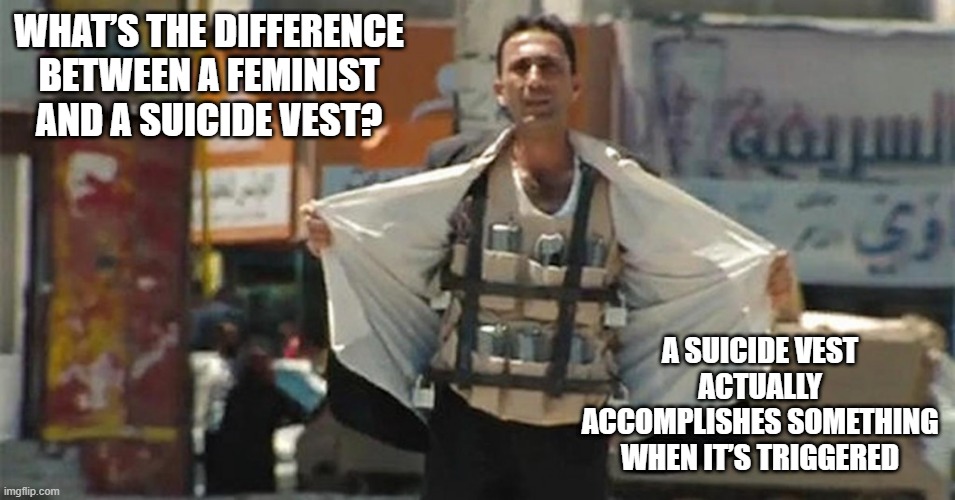 Triggered | WHAT’S THE DIFFERENCE BETWEEN A FEMINIST AND A SUICIDE VEST? A SUICIDE VEST ACTUALLY ACCOMPLISHES SOMETHING WHEN IT’S TRIGGERED | image tagged in muslim suicide bomber | made w/ Imgflip meme maker