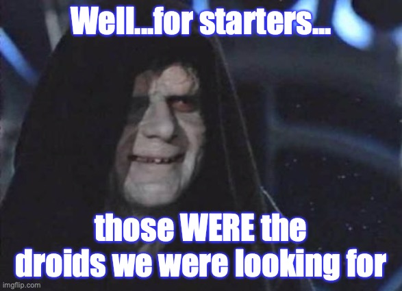 When you don't understand why you got marked down on your performance report | Well...for starters... those WERE the droids we were looking for | image tagged in emporor palpatine | made w/ Imgflip meme maker