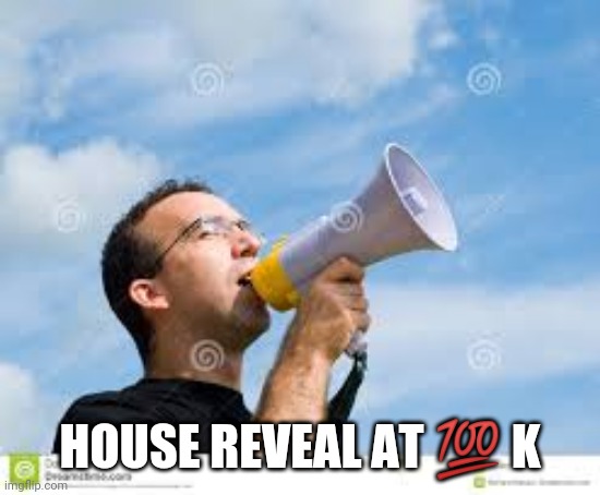 daily reminder man | HOUSE REVEAL AT 💯 K | image tagged in daily reminder man | made w/ Imgflip meme maker