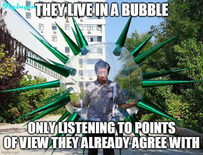 THEY LIVE IN A BUBBLE ONLY LISTENING TO POINTS OF VIEW THEY ALREADY AGREE WITH | made w/ Imgflip meme maker