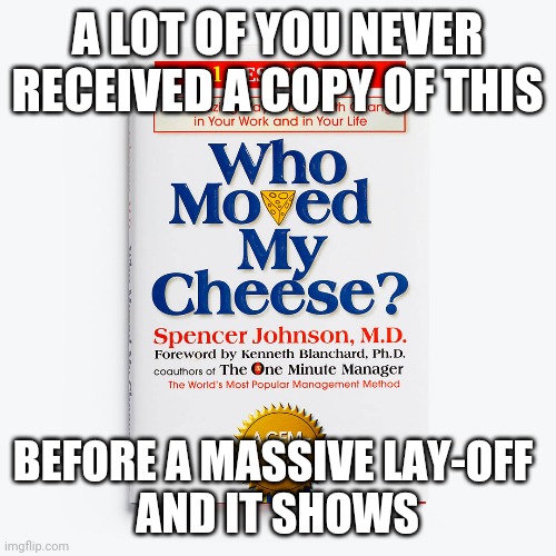 Everybody's Cheese Moved | A LOT OF YOU NEVER RECEIVED A COPY OF THIS; BEFORE A MASSIVE LAY-OFF 
AND IT SHOWS | image tagged in covid-19,economy,donald trump,joe biden | made w/ Imgflip meme maker