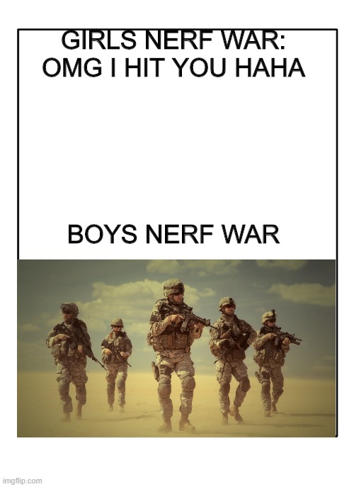 Blank Template | GIRLS NERF WAR: OMG I HIT YOU HAHA; BOYS NERF WAR | image tagged in blank template | made w/ Imgflip meme maker