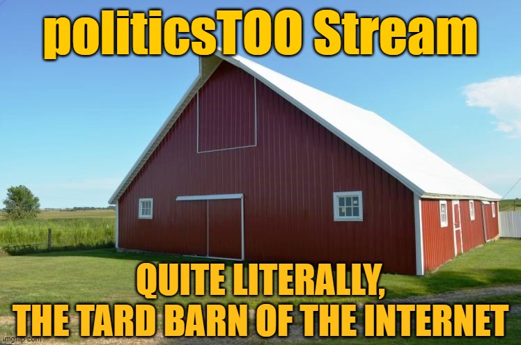 politicsTOO Stream QUITE LITERALLY,
THE TARD BARN OF THE INTERNET | made w/ Imgflip meme maker