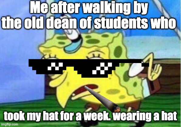 Mocking Spongebob Meme | Me after walking by the old dean of students who; took my hat for a week. wearing a hat | image tagged in memes,mocking spongebob | made w/ Imgflip meme maker