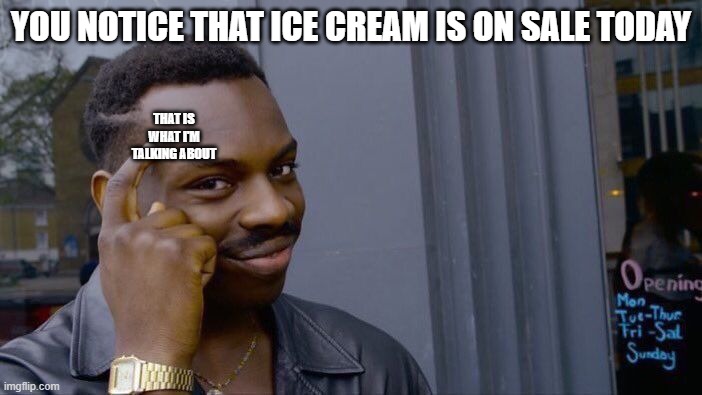 Roll Safe Think About It | YOU NOTICE THAT ICE CREAM IS ON SALE TODAY; THAT IS WHAT I'M TALKING ABOUT | image tagged in memes,roll safe think about it | made w/ Imgflip meme maker