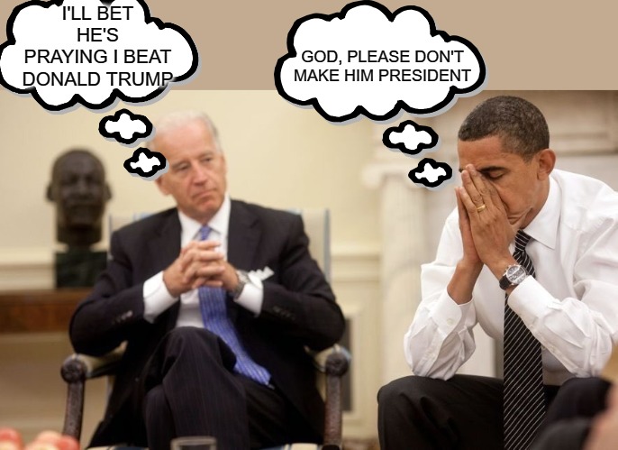 No one truly wants Biden to run. Obama waited to endorse him for a reason. | I'LL BET HE'S PRAYING I BEAT DONALD TRUMP; GOD, PLEASE DON'T MAKE HIM PRESIDENT | image tagged in biden obama,politics | made w/ Imgflip meme maker