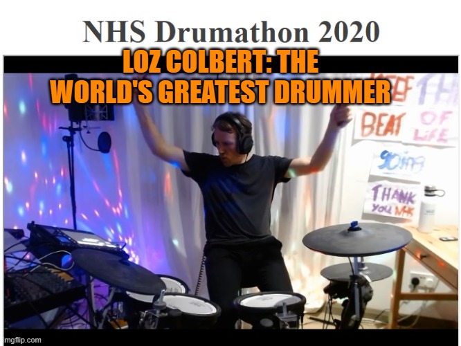 Loz Colbert: World's greatest drummer | LOZ COLBERT: THE WORLD'S GREATEST DRUMMER | image tagged in music,drummer,worlds best,loz colbert,ride,drums | made w/ Imgflip meme maker