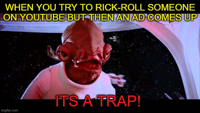 How to evade rick-rolls | WHEN YOU TRY TO RICK-ROLL SOMEONE ON YOUTUBE BUT THEN AN AD COMES UP; ITS A TRAP! | image tagged in it's a trap | made w/ Imgflip meme maker