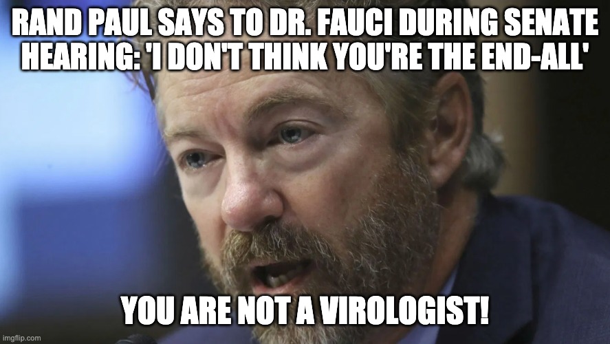 RAND PAUL SAYS TO DR. FAUCI DURING SENATE HEARING: 'I DON'T THINK YOU'RE THE END-ALL'; YOU ARE NOT A VIROLOGIST! | made w/ Imgflip meme maker