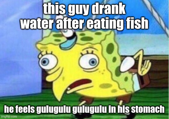 gulugulu gulugulu | this guy drank water after eating fish; he feels gulugulu gulugulu in his stomach | image tagged in memes,mocking spongebob,gulugulu gulugulu | made w/ Imgflip meme maker