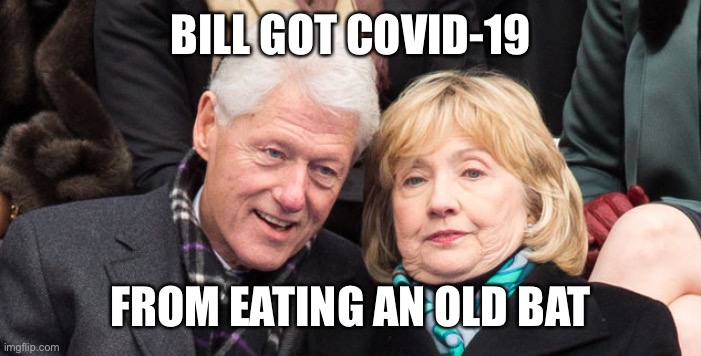 bill and hillary clinton | BILL GOT COVID-19; FROM EATING AN OLD BAT | image tagged in bill and hillary clinton,covid-19 | made w/ Imgflip meme maker
