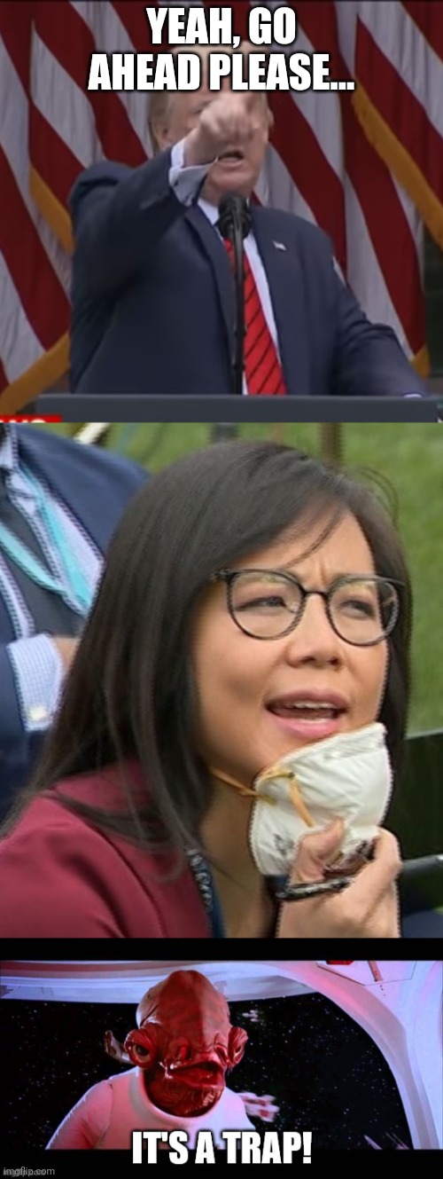YEAH, GO AHEAD PLEASE... | image tagged in trump,weijia jiang,covid | made w/ Imgflip meme maker