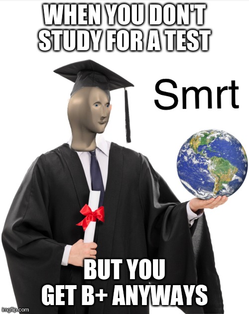 I dunno wut to name tis. | WHEN YOU DON'T STUDY FOR A TEST; BUT YOU GET B+ ANYWAYS | image tagged in meme man smart | made w/ Imgflip meme maker