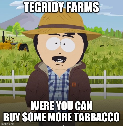 Tegridy | TEGRIDY FARMS WERE YOU CAN BUY SOME MORE TABBACCO | image tagged in tegridy | made w/ Imgflip meme maker