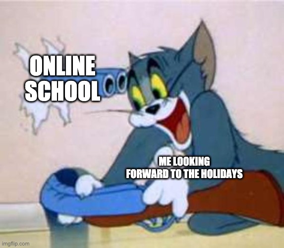Online school | ONLINE SCHOOL; ME LOOKING FORWARD TO THE HOLIDAYS | image tagged in tom the cat shooting himself | made w/ Imgflip meme maker