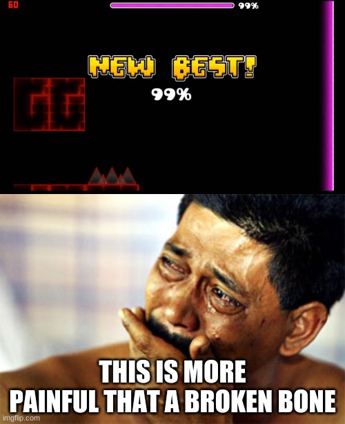 THIS IS MORE PAINFUL THAT A BROKEN BONE | image tagged in geometry dash fail 99,crying guy | made w/ Imgflip meme maker