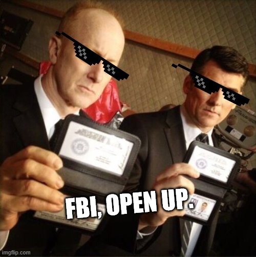 FBI | FBI, OPEN UP. | image tagged in fbi | made w/ Imgflip meme maker